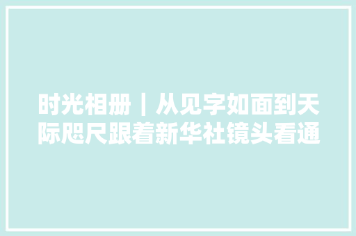 时光相册｜从见字如面到天际咫尺跟着新华社镜头看通信变迁