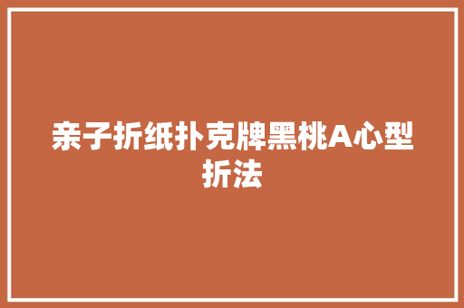 亲子折纸扑克牌黑桃A心型折法