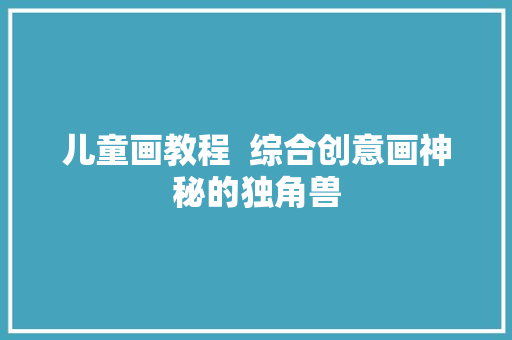 儿童画教程  综合创意画神秘的独角兽