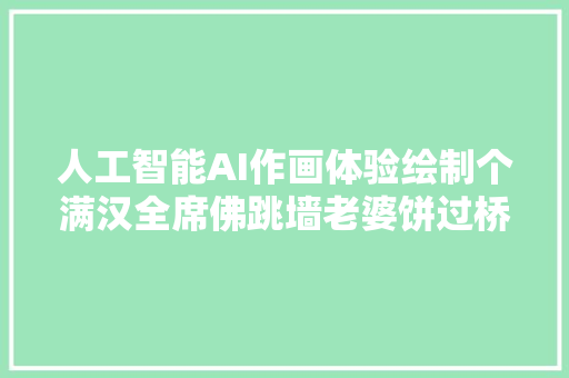 人工智能AI作画体验绘制个满汉全席佛跳墙老婆饼过桥米