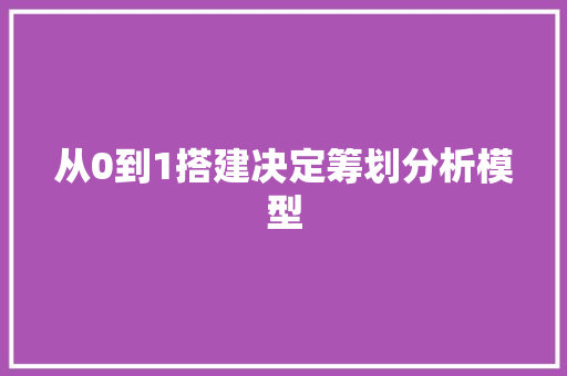 从0到1搭建决定筹划分析模型