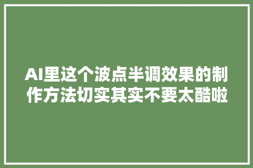 AI里这个波点半调效果的制作方法切实其实不要太酷啦