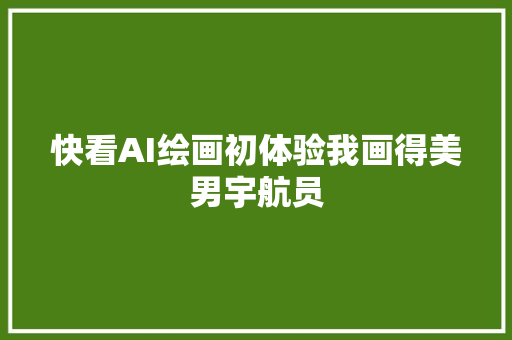 快看AI绘画初体验我画得美男宇航员
