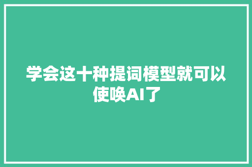 学会这十种提词模型就可以使唤AI了