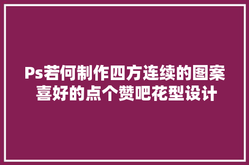 Ps若何制作四方连续的图案 喜好的点个赞吧花型设计