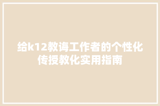 给k12教诲工作者的个性化传授教化实用指南