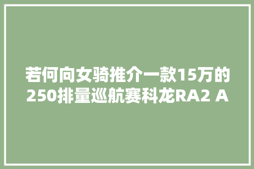若何向女骑推介一款15万的250排量巡航赛科龙RA2 ABS版测评