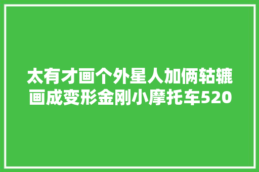 太有才画个外星人加俩轱辘画成变形金刚小摩托车520