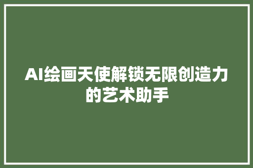 AI绘画天使解锁无限创造力的艺术助手