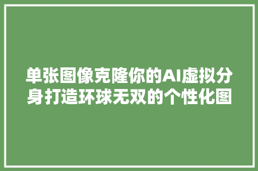 单张图像克隆你的AI虚拟分身打造环球无双的个性化图像