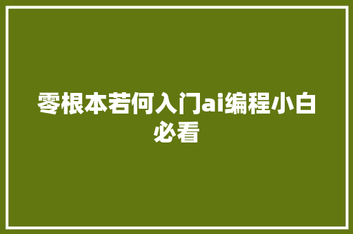 零根本若何入门ai编程小白必看
