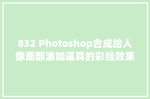 832 Photoshop合成给人像面部添加逼真的彩绘效果图