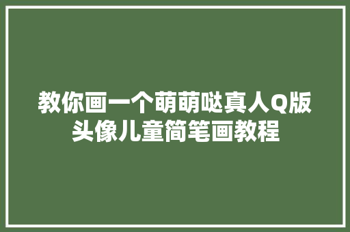 教你画一个萌萌哒真人Q版头像儿童简笔画教程