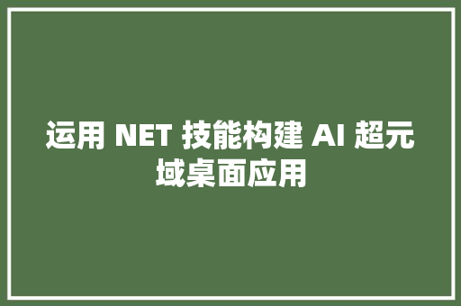 运用 NET 技能构建 AI 超元域桌面应用