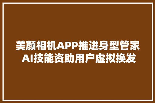 美颜相机APP推进身型管家 AI技能资助用户虚拟换发