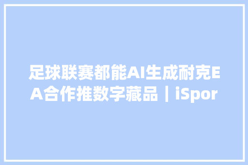 足球联赛都能AI生成耐克EA合作推数字藏品｜iSports