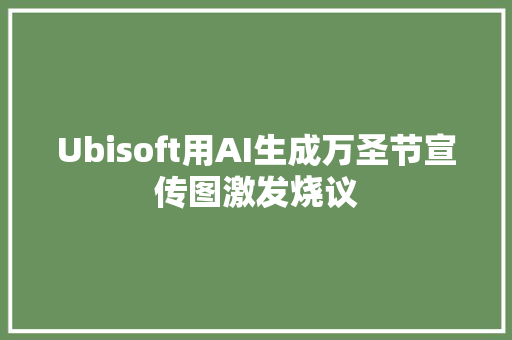 Ubisoft用AI生成万圣节宣传图激发烧议