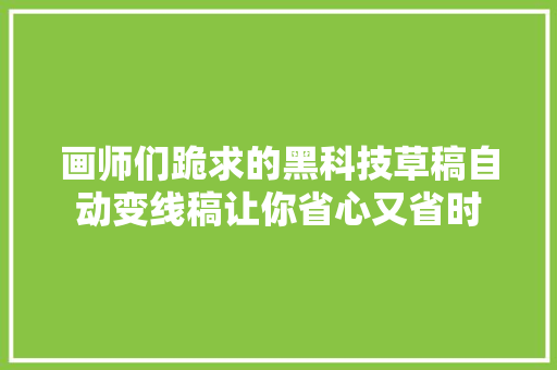 画师们跪求的黑科技草稿自动变线稿让你省心又省时