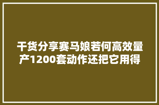 干货分享赛马娘若何高效量产1200套动作还把它用得丝滑又自然