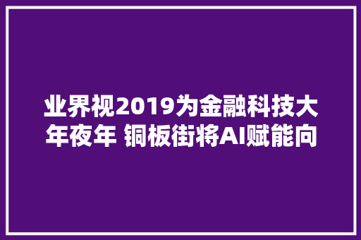 业界视2019为金融科技大年夜年 铜板街将AI赋能向纵深推进