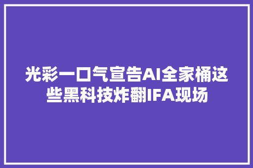 光彩一口气宣告AI全家桶这些黑科技炸翻IFA现场