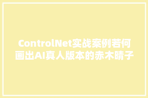ControlNet实战案例若何画出AI真人版本的赤木晴子