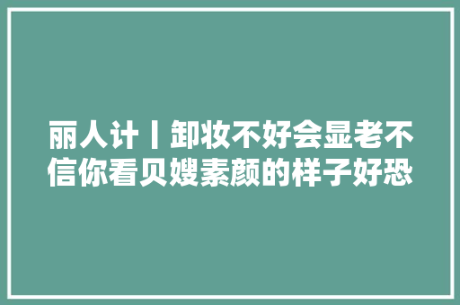 丽人计丨卸妆不好会显老不信你看贝嫂素颜的样子好恐惧