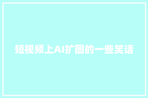 短视频上AI扩图的一些笑话