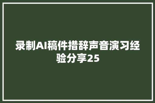 录制AI稿件措辞声音演习经验分享25