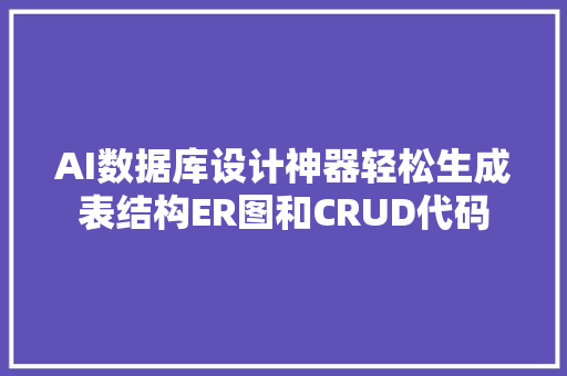 AI数据库设计神器轻松生成表结构ER图和CRUD代码