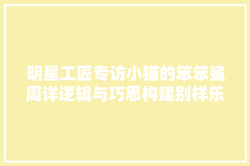 明星工匠专访小猫的笨笨鲨周详逻辑与巧思构建别样乐园