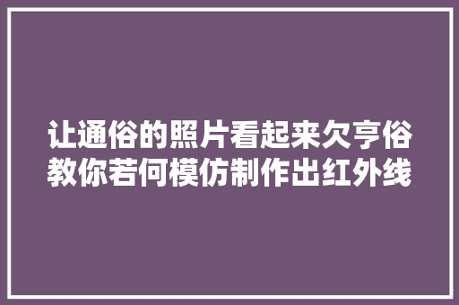 让通俗的照片看起来欠亨俗教你若何模仿制作出红外线的拍摄效果