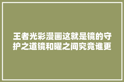 王者光彩漫画这就是镜的守护之道镜和曜之间究竟谁更强呢