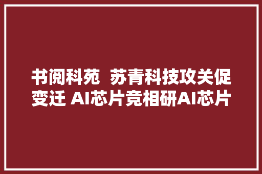 书阅科苑  苏青科技攻关促变迁 AI芯片竞相研AI芯片一书有特点