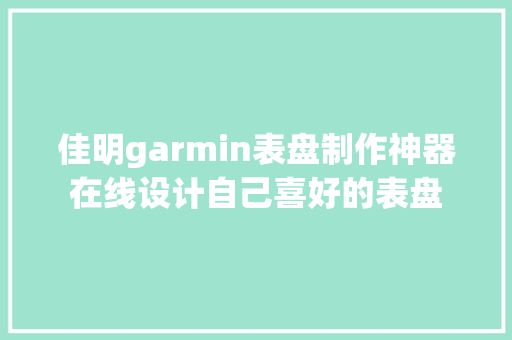佳明garmin表盘制作神器在线设计自己喜好的表盘