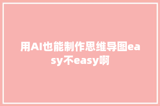 用AI也能制作思维导图easy不easy啊