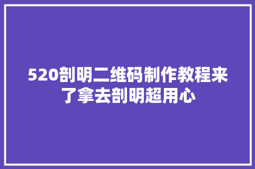 520剖明二维码制作教程来了拿去剖明超用心