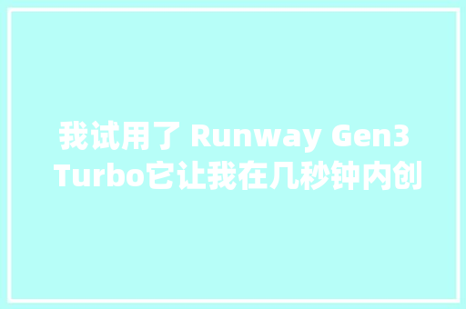 我试用了 Runway Gen3 Turbo它让我在几秒钟内创建了逼真的 AI 视频