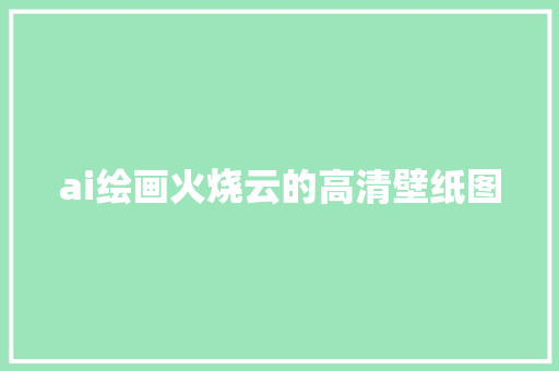 ai绘画火烧云的高清壁纸图