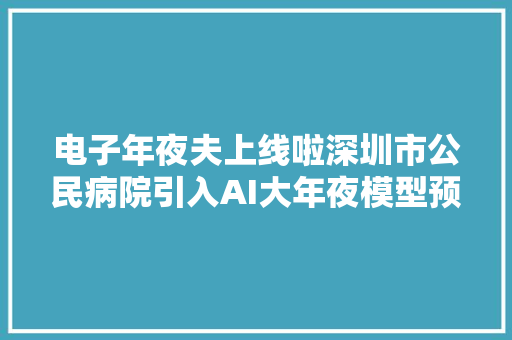 电子年夜夫上线啦深圳市公民病院引入AI大年夜模型预问诊