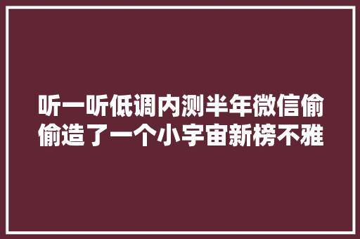 听一听低调内测半年微信偷偷造了一个小宇宙新榜不雅观察