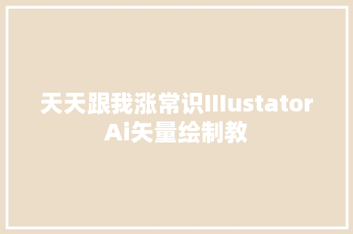 天天跟我涨常识IIIustatorAi矢量绘制教