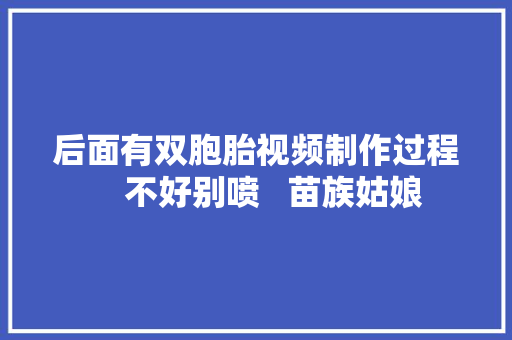 后面有双胞胎视频制作过程    不好别喷   苗族姑娘