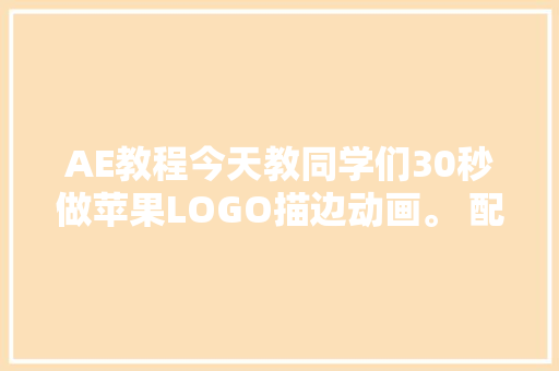 AE教程今天教同学们30秒做苹果LOGO描边动画。 配乐有奖