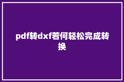 pdf转dxf若何轻松完成转换