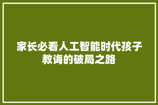 家长必看人工智能时代孩子教诲的破局之路