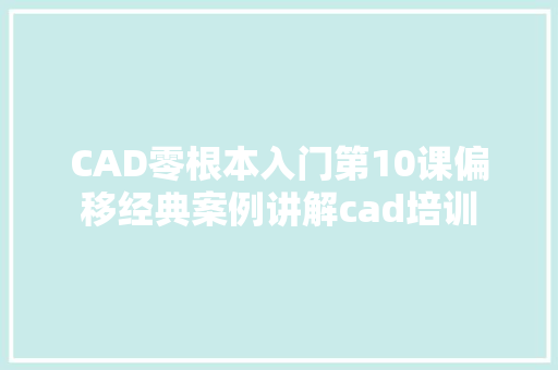 CAD零根本入门第10课偏移经典案例讲解cad培训