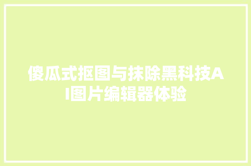 傻瓜式抠图与抹除黑科技AI图片编辑器体验