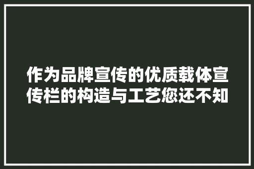作为品牌宣传的优质载体宣传栏的构造与工艺您还不知道吗