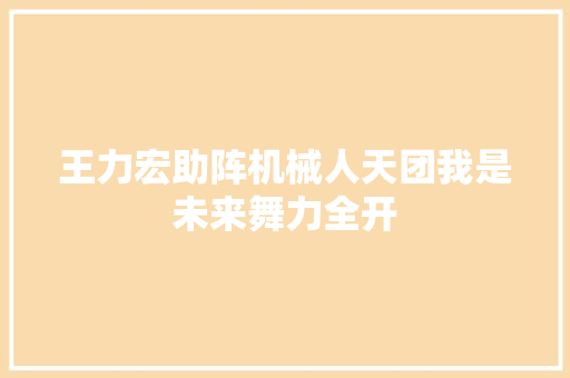 王力宏助阵机械人天团我是未来舞力全开
